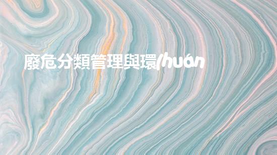 廢危分類管理與環(huán)保？